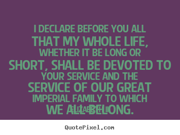 I declare before you all that my whole life, whether.. Elizabeth II famous life quotes