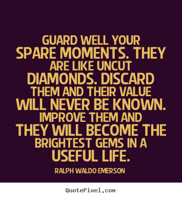 Customize picture sayings about life - Guard well your spare moments. they are like..