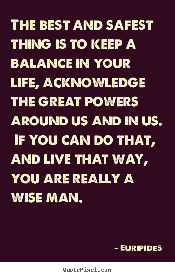 Euripides picture quotes - The best and safest thing is to keep a balance in your life, acknowledge.. - Life quote