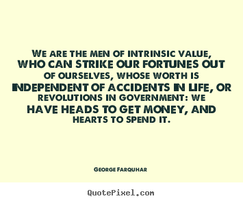 We are the men of intrinsic value, who can strike our fortunes.. George Farquhar  life quotes