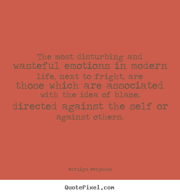 Quotes about life - The most disturbing and wasteful emotions in modern life, next..