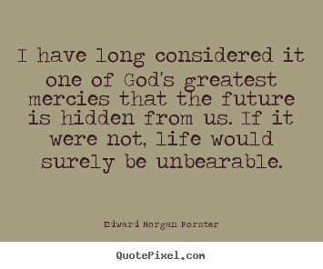 I have long considered it one of god's greatest.. Edward Morgan Forster top life quotes