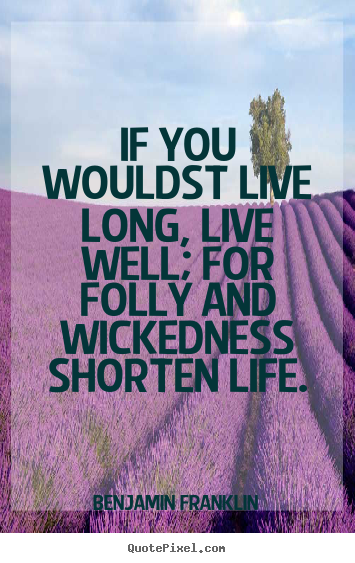 Life sayings - If you wouldst live long, live well; for folly and wickedness..