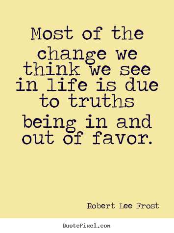 Life quotes - Most of the change we think we see in life is due to..