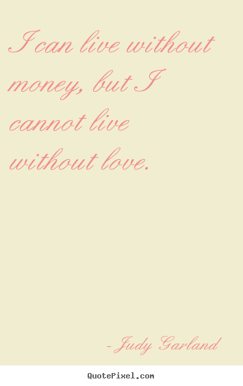 Quotes about life - I can live without money, but i cannot live without..