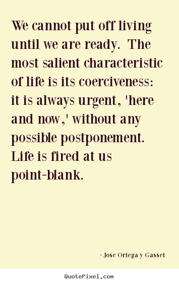 Life quotes - We cannot put off living until we are ready. the most salient..