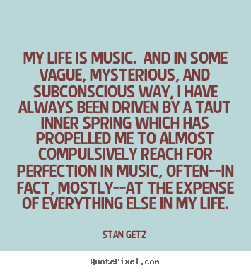 Life quotes - My life is music. and in some vague, mysterious, and subconscious..