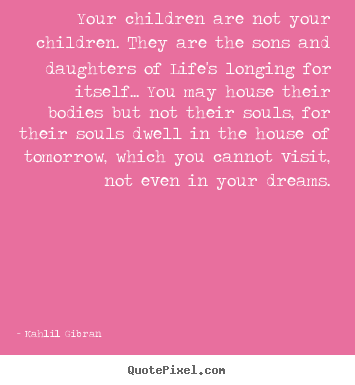 Life quote - Your children are not your children. they are..