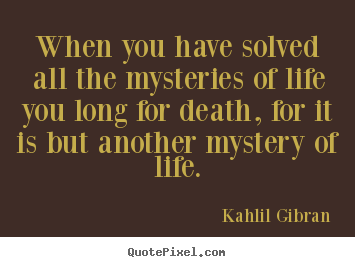 Life quote - When you have solved all the mysteries of life..