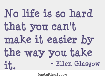 Design your own pictures sayings about life - No life is so hard that you can't make it easier..