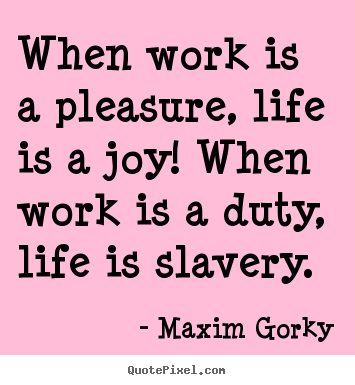 Maxim Gorky picture quotes - When work is a pleasure, life is a joy! when work is a.. - Life quotes