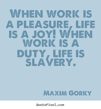 Life quotes - When work is a pleasure, life is a joy! when..