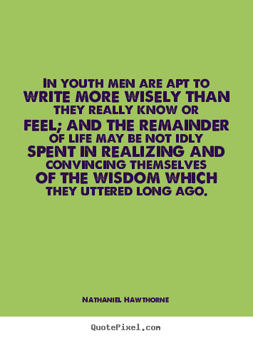 Nathaniel Hawthorne picture quote - In youth men are apt to write more wisely than.. - Life quotes