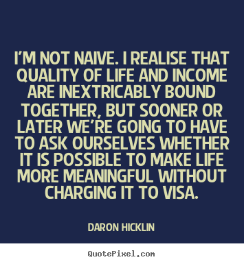 Daron Hicklin poster quotes - I'm not naive. i realise that quality of.. - Life quote