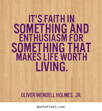 Oliver Wendell Holmes, Jr. picture quotes - It's faith in something and enthusiasm for something that makes.. - Life quotes