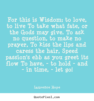 How to make picture quotes about life - For this is wisdom; to love, to live to..