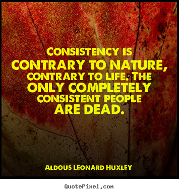 Design custom picture quotes about life - Consistency is contrary to nature, contrary to life...