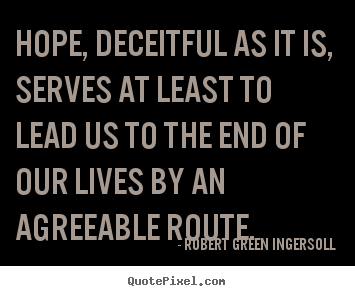 Robert Green Ingersoll picture quotes - Hope, deceitful as it is, serves at least to lead us to the.. - Life quotes