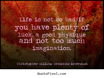 Christopher William Bradshaw Isherwood picture quotes - Life is not so bad if you have plenty of luck, a good physique.. - Life quote