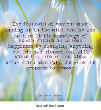 Quotes about life - The fountain of content must spring up in the mind,..
