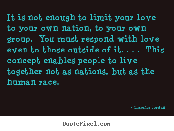 Create your own picture quotes about life - It is not enough to limit your love to your own nation, to..