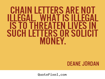 Customize picture quotes about life - Chain letters are not illegal. what is illegal is to threaten..