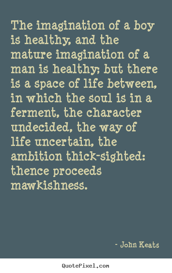 Quotes about life - The imagination of a boy is healthy, and the mature imagination..