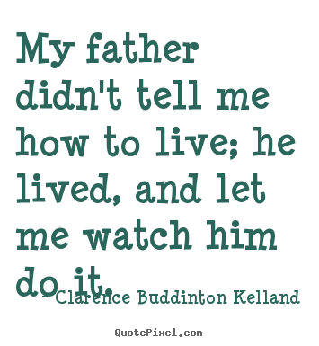 Quote about life - My father didn't tell me how to live; he lived, and let..
