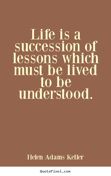 Life sayings - Life is a succession of lessons which must be lived to..