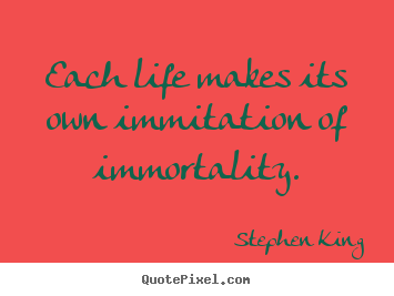 Quotes about life - Each life makes its own immitation of immortality.
