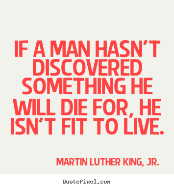 If a man hasn't discovered something he will die for, he.. Martin Luther King, Jr. popular life quotes