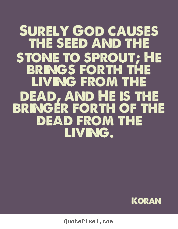 Create picture quotes about life - Surely god causes the seed and the stone to sprout; he brings..