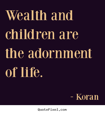 Koran picture quote - Wealth and children are the adornment of life. - Life quotes