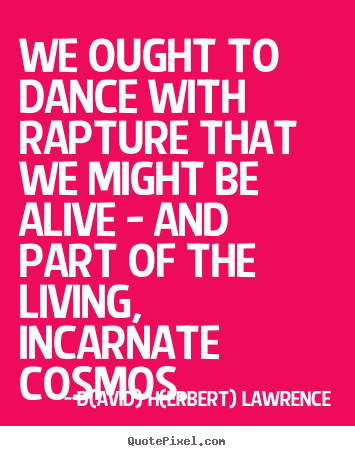 D(avid) H(erbert) Lawrence picture quotes - We ought to dance with rapture that we might.. - Life quotes
