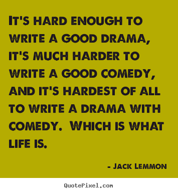 Quotes about life - It's hard enough to write a good drama, it's much..