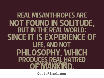 Life sayings - Real misanthropes are not found in solitude, but in the real world;..