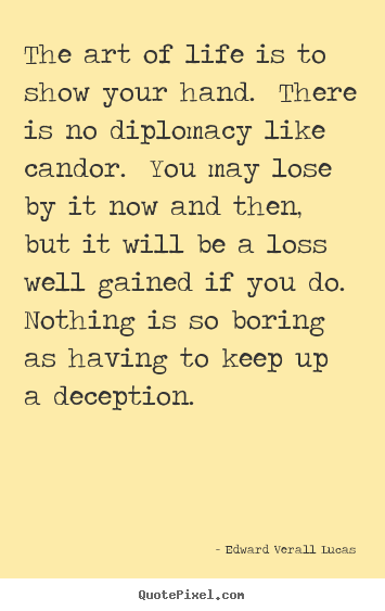 Quotes about life - The art of life is to show your hand. there is no diplomacy like candor...