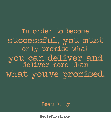Beau K. Ly poster quotes - In order to become successful, you must only promise what you can.. - Life sayings