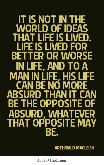 Quote about life - It is not in the world of ideas that life is lived. life is lived for..