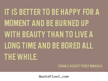 Make personalized picture quotes about life - It is better to be happy for a moment and be burned up with beauty..