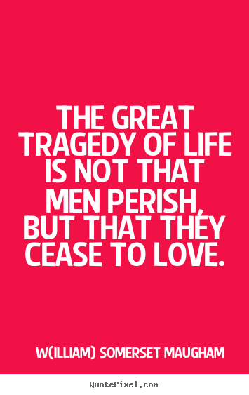 W(illiam) Somerset Maugham picture quotes - The great tragedy of life is not that men perish, but that they.. - Life quote