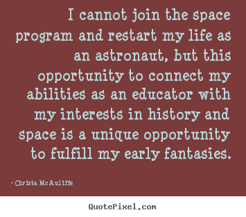 Christa McAuliffe photo quote - I cannot join the space program and restart my life as.. - Life sayings