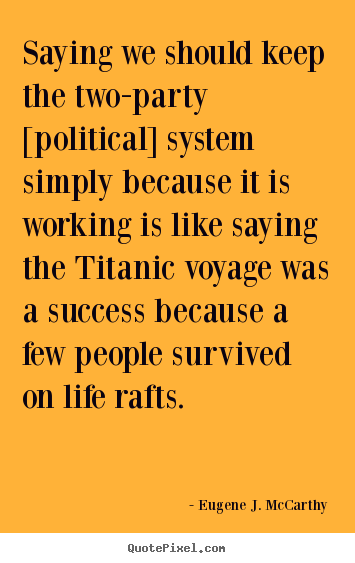 Saying we should keep the two-party [political] system simply.. Eugene J. McCarthy top life quotes