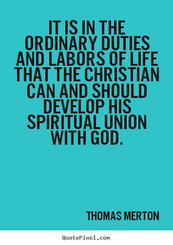 It is in the ordinary duties and labors of life that the christian.. Thomas Merton great life sayings