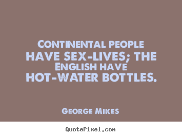 George Mikes picture quotes - Continental people have sex-lives; the english.. - Life quotes