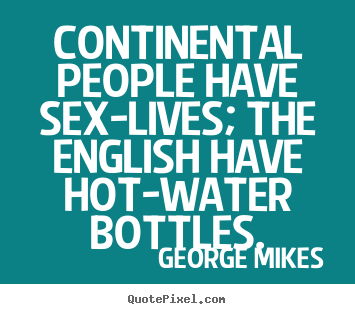 Create graphic photo quotes about life - Continental people have sex-lives; the english..