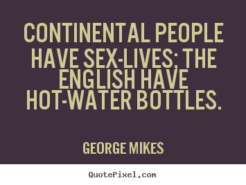 George Mikes picture quotes - Continental people have sex-lives; the english have hot-water.. - Life quote