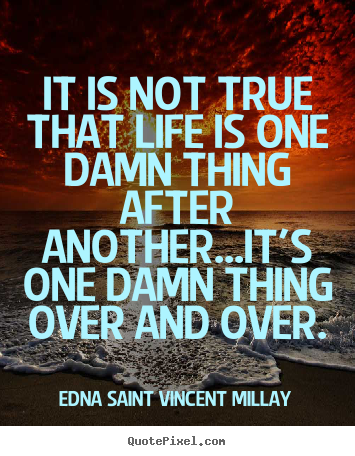 Quotes about life - It is not true that life is one damn thing after another...it's one..