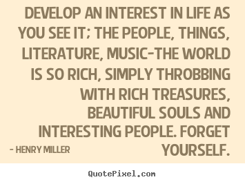 Create custom picture quotes about life - Develop an interest in life as you see it;..