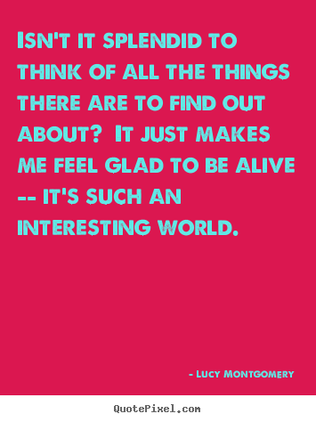 Lucy Montgomery picture quotes - Isn't it splendid to think of all the things there are.. - Life quotes